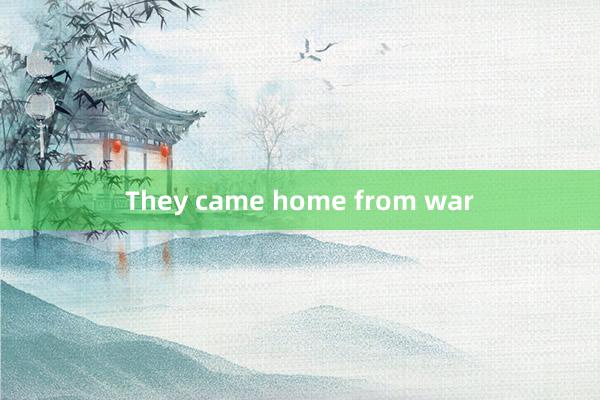 They came home from war