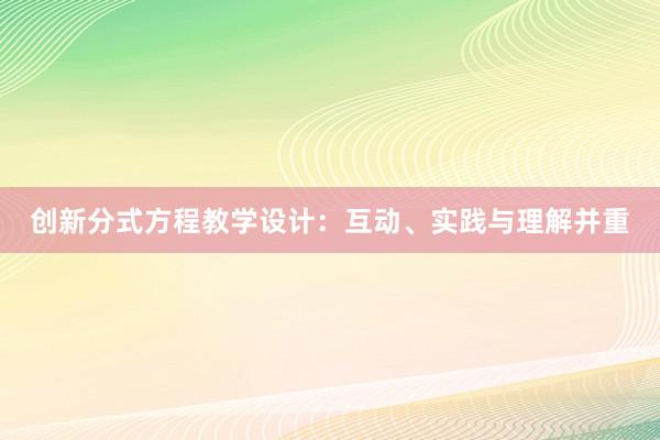 创新分式方程教学设计：互动、实践与理解并重