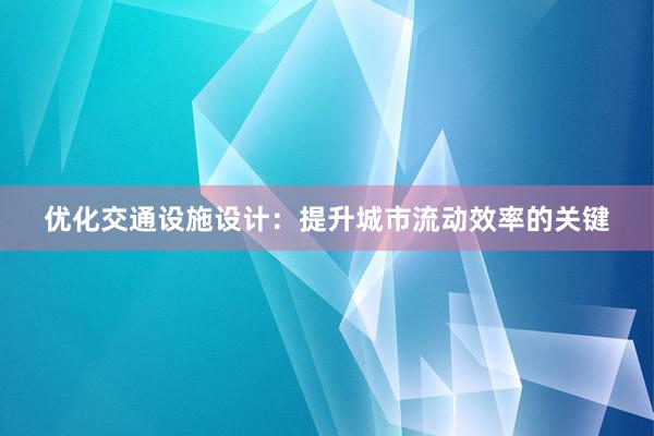 优化交通设施设计：提升城市流动效率的关键