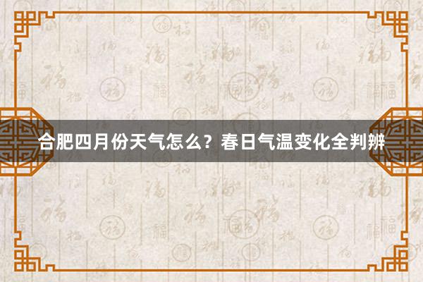 合肥四月份天气怎么？春日气温变化全判辨